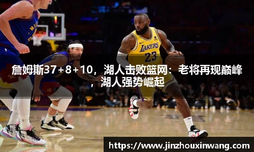 詹姆斯37+8+10，湖人击败篮网：老将再现巅峰，湖人强势崛起