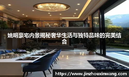 姚明豪宅内景揭秘奢华生活与独特品味的完美结合