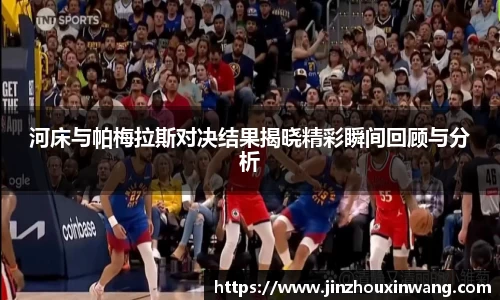 河床与帕梅拉斯对决结果揭晓精彩瞬间回顾与分析