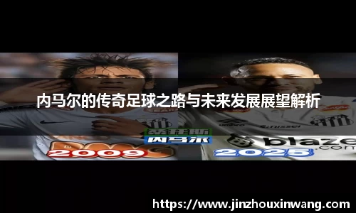 内马尔的传奇足球之路与未来发展展望解析