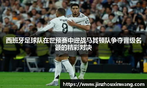 西班牙足球队在世预赛中迎战马其顿队争夺晋级名额的精彩对决