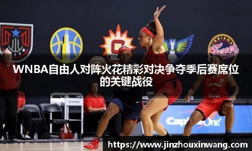 WNBA自由人对阵火花精彩对决争夺季后赛席位的关键战役