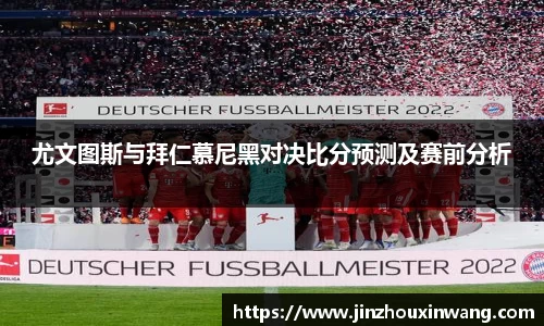 尤文图斯与拜仁慕尼黑对决比分预测及赛前分析