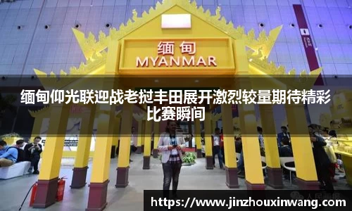缅甸仰光联迎战老挝丰田展开激烈较量期待精彩比赛瞬间