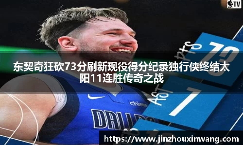 东契奇狂砍73分刷新现役得分纪录独行侠终结太阳11连胜传奇之战