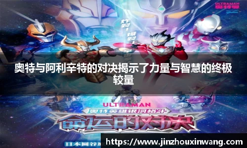 奥特与阿利辛特的对决揭示了力量与智慧的终极较量