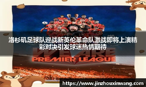 洛杉矶足球队迎战新英伦革命队激战即将上演精彩对决引发球迷热情期待