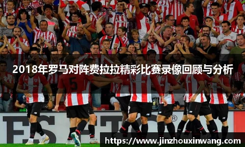 2018年罗马对阵费拉拉精彩比赛录像回顾与分析