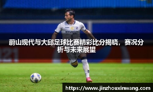 蔚山现代与大邱足球比赛精彩比分揭晓，赛况分析与未来展望